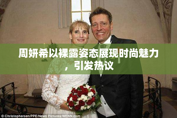 周妍希以裸露姿态展现时尚魅力，引发热议