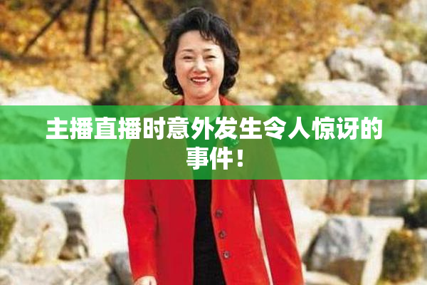 主播直播时意外发生令人惊讶的事件！