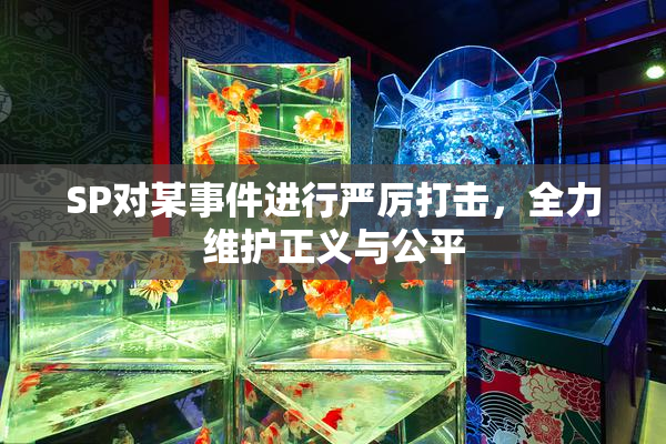 SP对某事件进行严厉打击，全力维护正义与公平