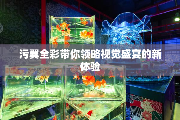 污翼全彩带你领略视觉盛宴的新体验