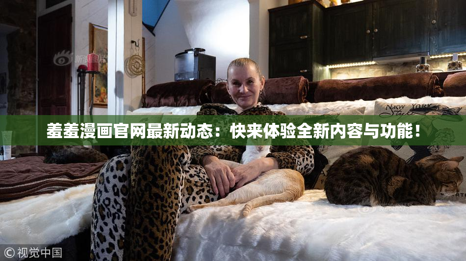 羞羞漫画官网最新动态：快来体验全新内容与功能！