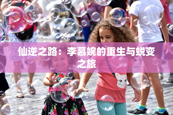仙逆之路：李慕婉的重生与蜕变之旅