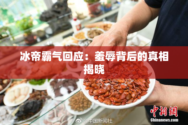 冰帝霸气回应：羞辱背后的真相揭晓