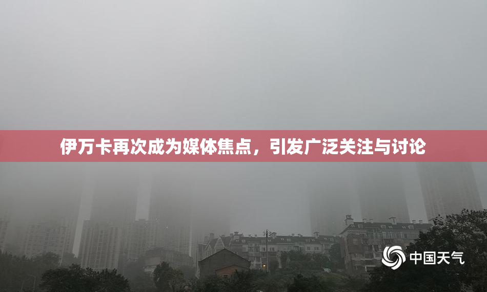 伊万卡再次成为媒体焦点，引发广泛关注与讨论