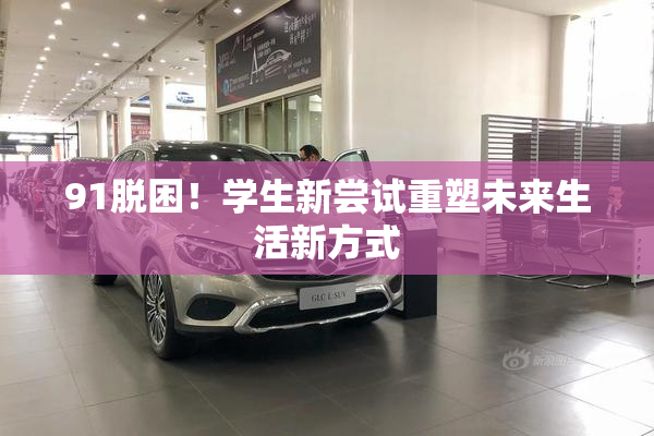 91脱困！学生新尝试重塑未来生活新方式