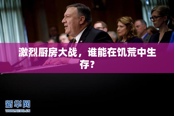 激烈厨房大战，谁能在饥荒中生存？