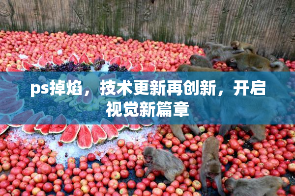 ps掉焰，技术更新再创新，开启视觉新篇章