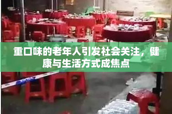 重口味的老年人引发社会关注，健康与生活方式成焦点