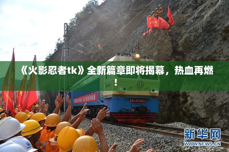 《火影忍者tk》全新篇章即将揭幕，热血再燃！