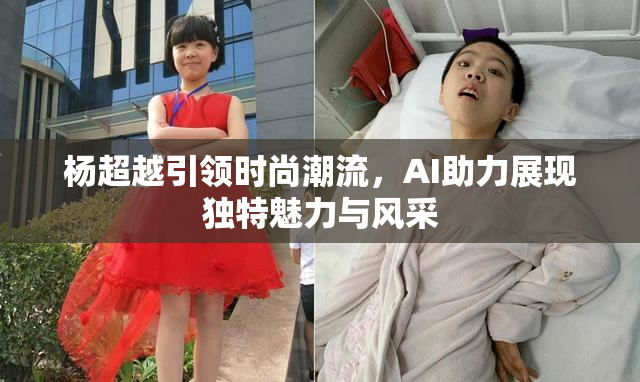 杨超越引领时尚潮流，AI助力展现独特魅力与风采