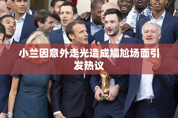 小兰因意外走光造成尴尬场面引发热议