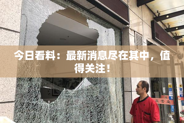 今日看料：最新消息尽在其中，值得关注！