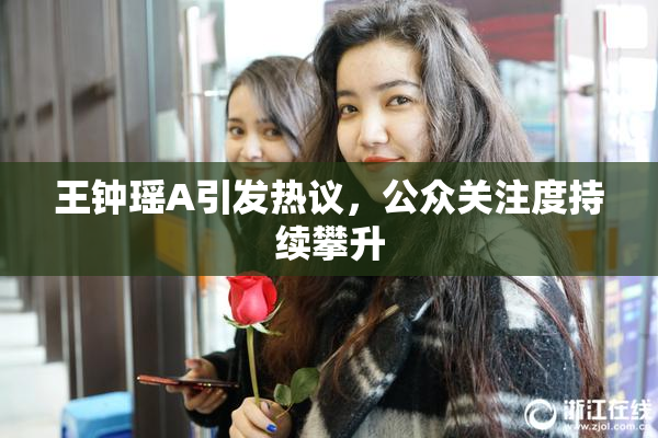 王钟瑶A引发热议，公众关注度持续攀升