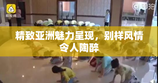 精致亚洲魅力呈现，别样风情令人陶醉