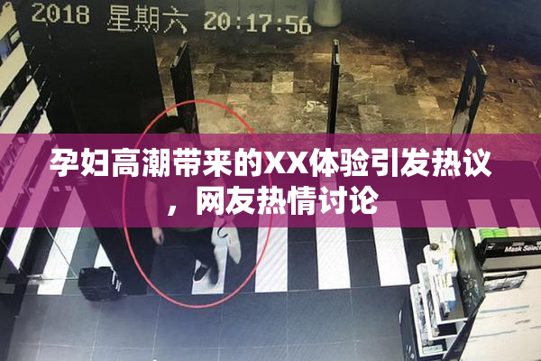 孕妇高潮带来的XX体验引发热议，网友热情讨论