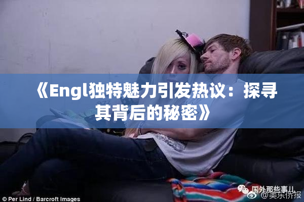 《Engl独特魅力引发热议：探寻其背后的秘密》