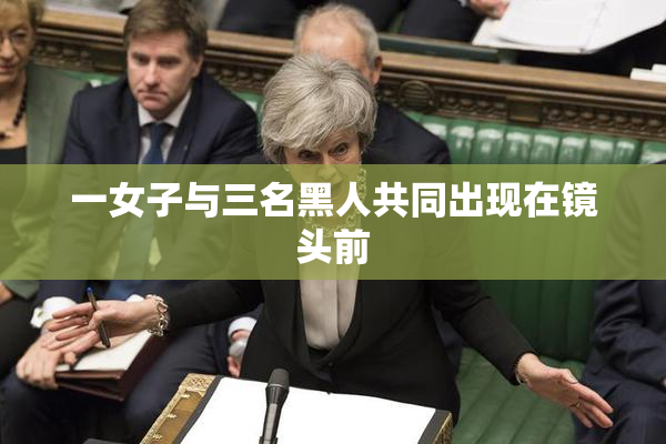 一女子与三名黑人共同出现在镜头前