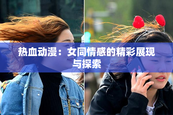 热血动漫：女同情感的精彩展现与探索