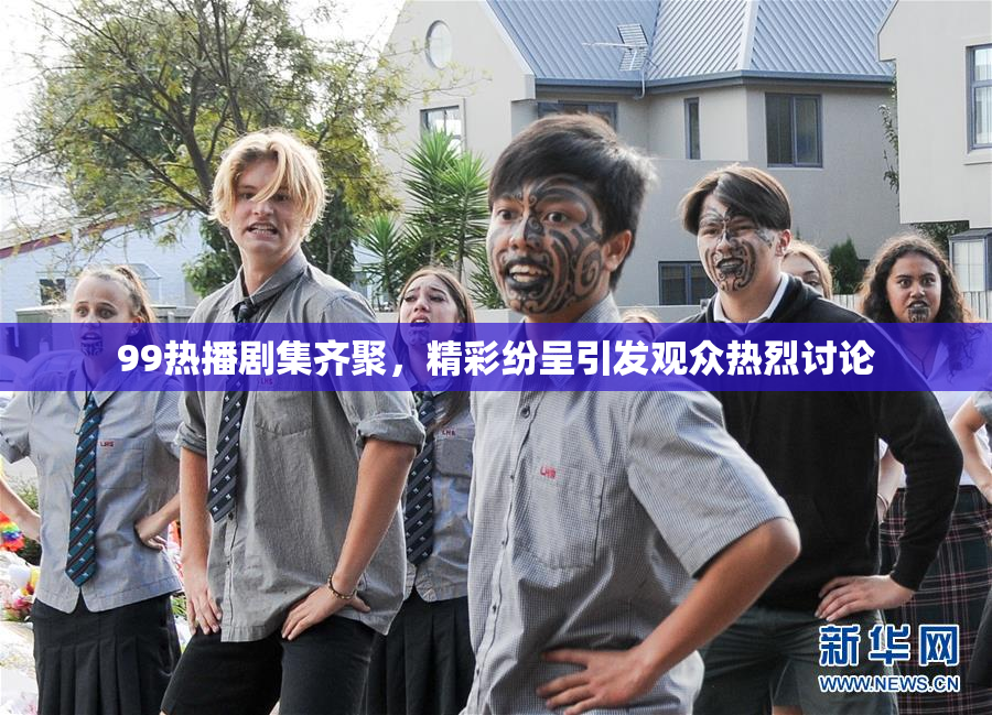 99热播剧集齐聚，精彩纷呈引发观众热烈讨论