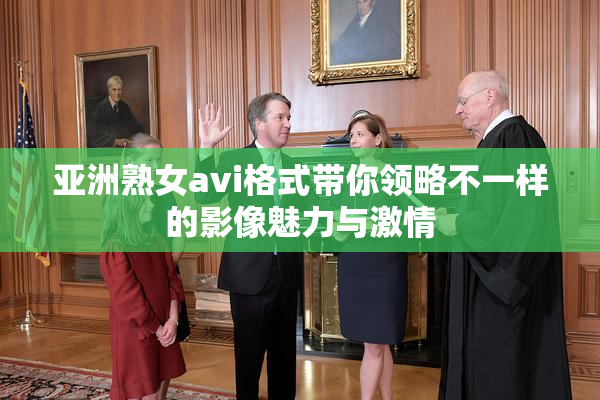 亚洲熟女avi格式带你领略不一样的影像魅力与激情