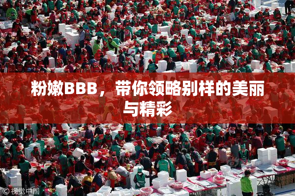 粉嫩BBB，带你领略别样的美丽与精彩