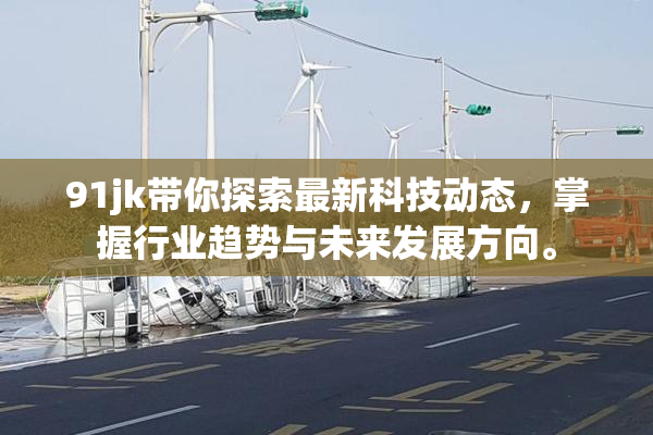 91jk带你探索最新科技动态，掌握行业趋势与未来发展方向。