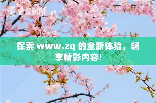 探索 www.zq 的全新体验，畅享精彩内容!