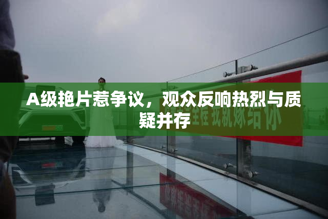 A级艳片惹争议，观众反响热烈与质疑并存
