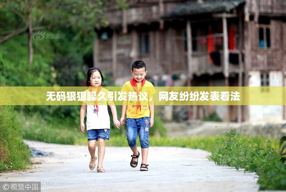 无码狠狠躁久引发热议，网友纷纷发表看法