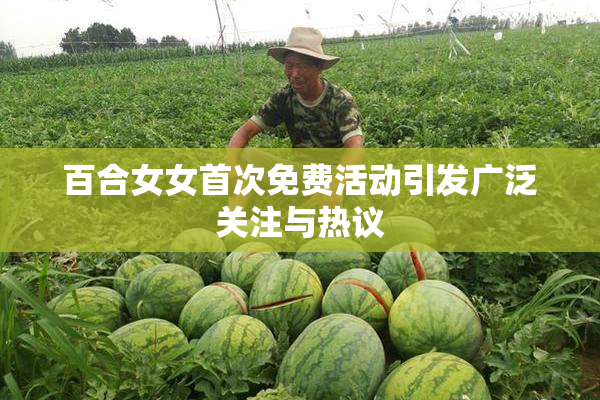 百合女女首次免费活动引发广泛关注与热议