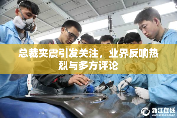 总裁夹震引发关注，业界反响热烈与多方评论