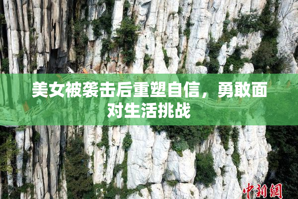 美女被袭击后重塑自信，勇敢面对生活挑战