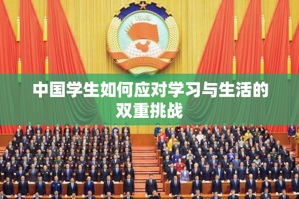 中国学生如何应对学习与生活的双重挑战