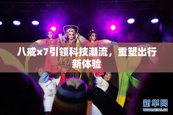 八戒x7引领科技潮流，重塑出行新体验