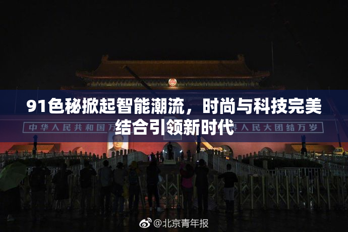 91色秘掀起智能潮流，时尚与科技完美结合引领新时代