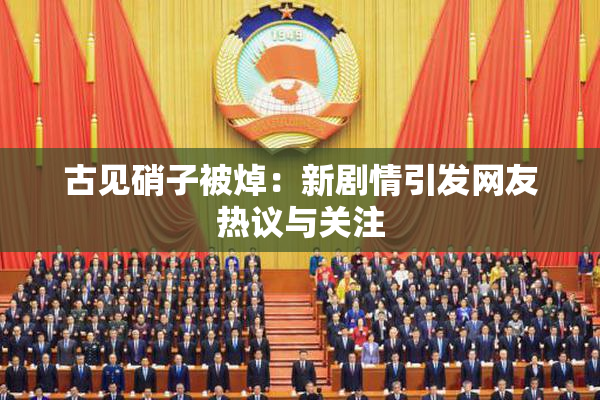 古见硝子被焯：新剧情引发网友热议与关注