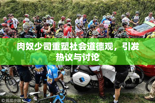 肉奴少司重塑社会道德观，引发热议与讨论