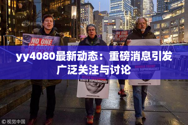 yy4080最新动态：重磅消息引发广泛关注与讨论