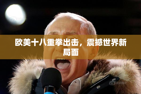 欧美十八重拳出击，震撼世界新局面