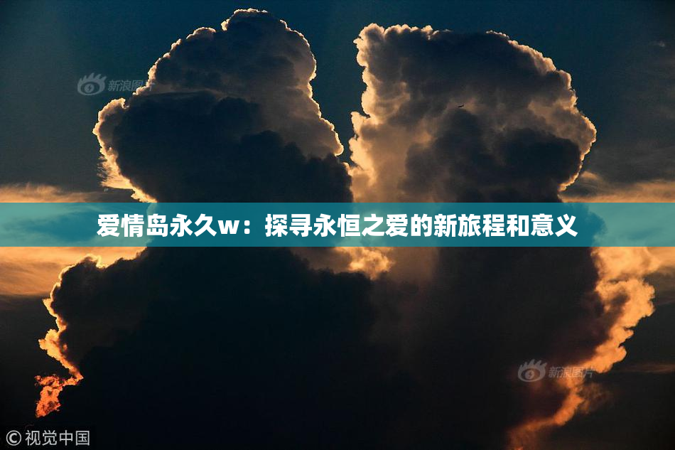 爱情岛永久w：探寻永恒之爱的新旅程和意义