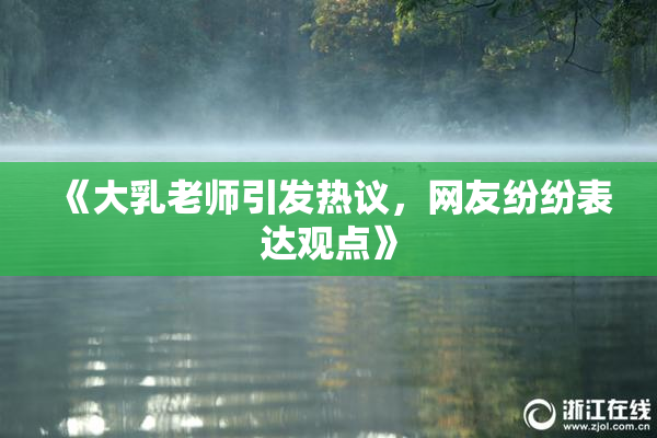 《大乳老师引发热议，网友纷纷表达观点》