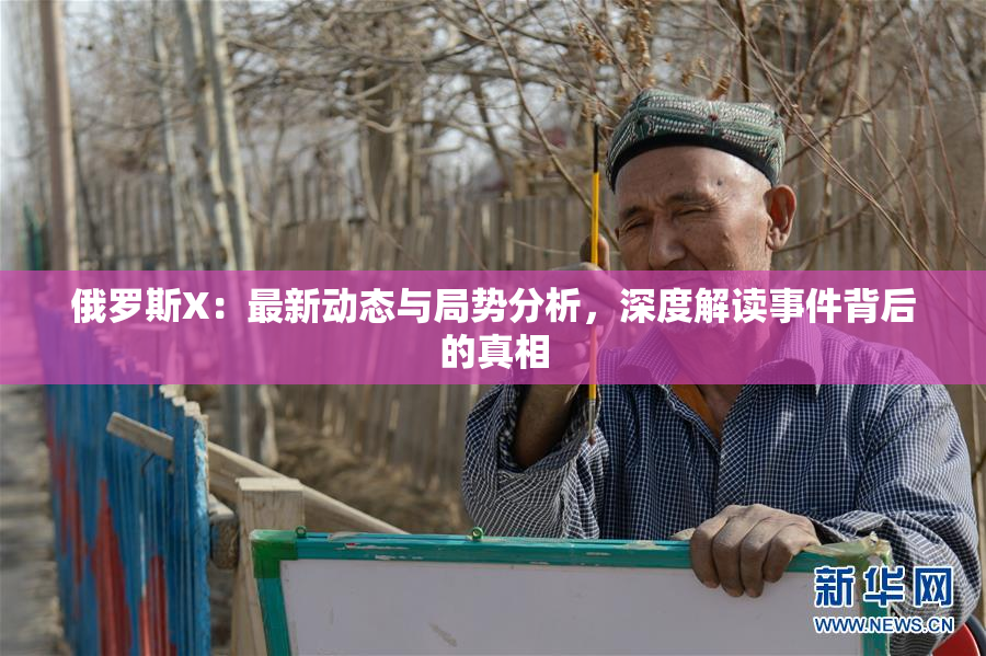 俄罗斯X：最新动态与局势分析，深度解读事件背后的真相