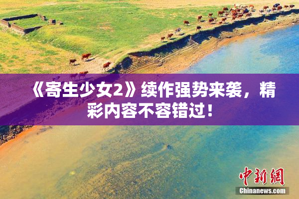 《寄生少女2》续作强势来袭，精彩内容不容错过！