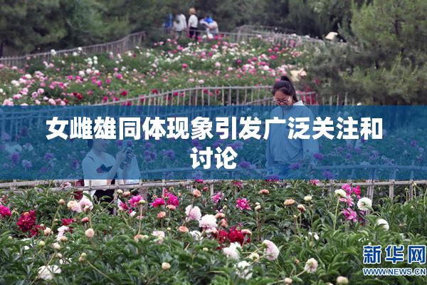 女雌雄同体现象引发广泛关注和讨论