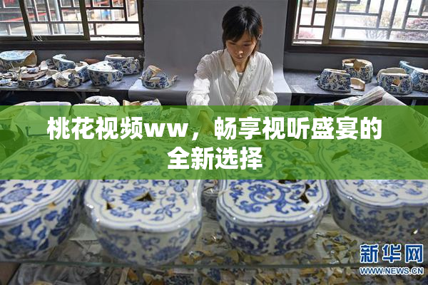 桃花视频ww，畅享视听盛宴的全新选择
