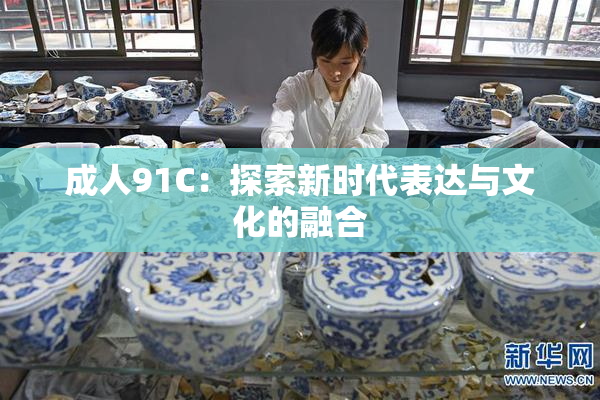 成人91C：探索新时代表达与文化的融合