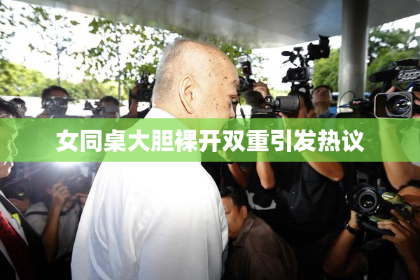 女同桌大胆裸开双重引发热议