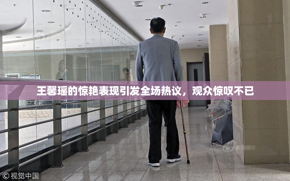 王馨瑶的惊艳表现引发全场热议，观众惊叹不已