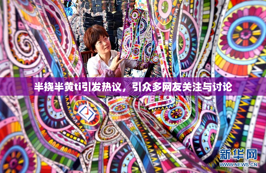 半挠半黄ti引发热议，引众多网友关注与讨论