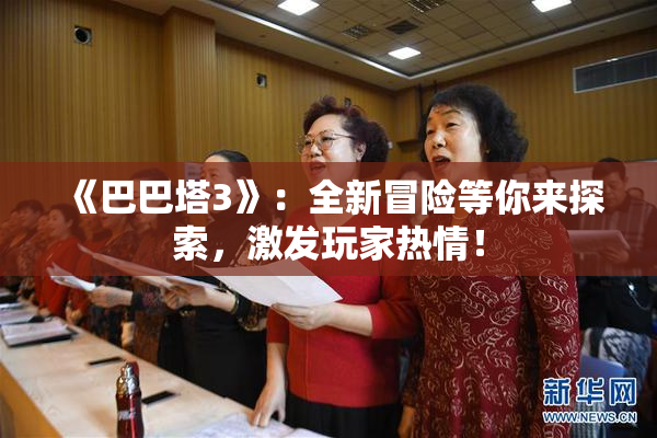 《巴巴塔3》：全新冒险等你来探索，激发玩家热情！